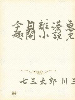 今日离港鱼宰笔趣阁小说免费阅读