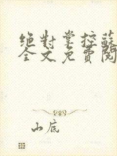 绝对掌控苏绵绵全文免费阅读