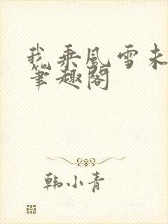 我乘风雪未删减笔趣阁