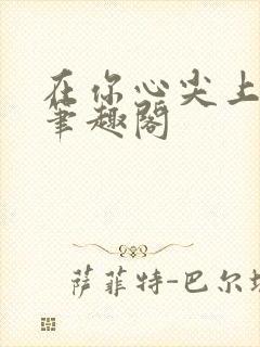 在你心尖上起舞笔趣阁