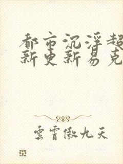 都市沉浮超前最新更新易克1