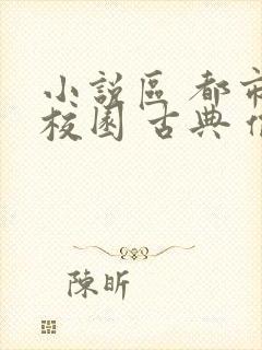 小说区 都市 校园 古典 偷拍