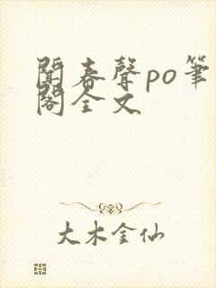 闻春声po笔趣阁全文