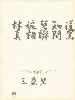 林婉儿知道林珙真相瞬间黑化