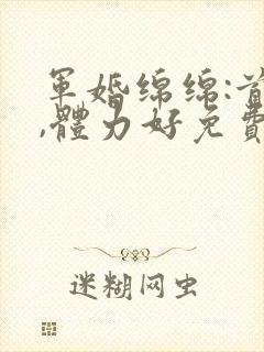 军婚绵绵:首长,体力好免费阅读