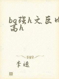bg强h文巨肉高h