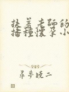 扶着老师的肥臀播种怀孕小说