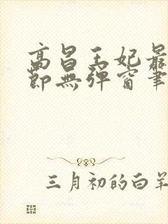 高昌王妃最新章节无弹窗笔趣阁