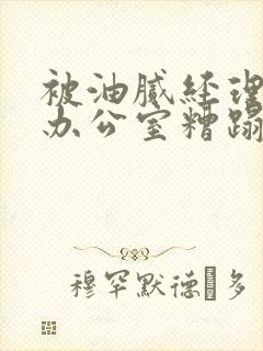 被油腻经理抱进办公室糟蹋h