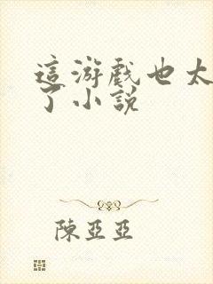 这游戏也太真实了小说