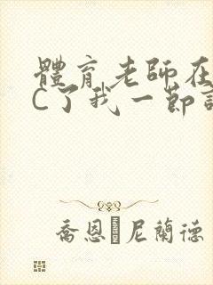 体育老师在单杠C了我一节课网