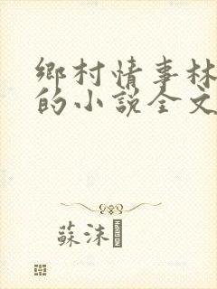 乡村情事林大牛的小说全文免费阅读无弹窗的