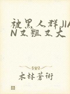 被黑人群JIAN又粗又大