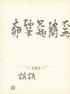 大师兄他不停产卵笔趣阁无弹窗