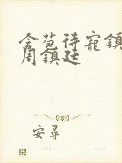 含苞待宠镇国公周镇廷