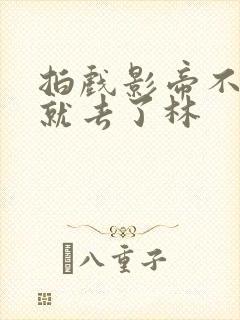 拍戏影帝不小心就去了林