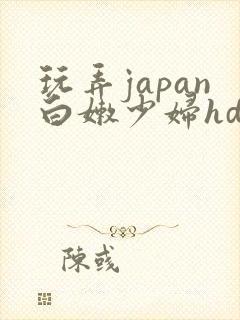 玩弄japan白嫩少妇hd小说