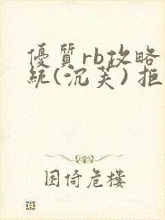 优质rb攻略系统(沉芙) 拒绝改写