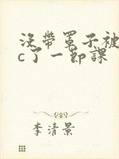 没带罩子被校霸c了一节课