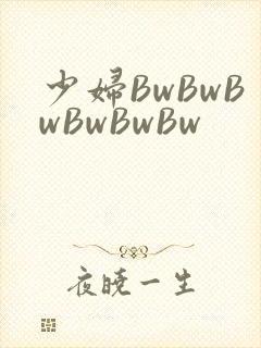 少妇BwBwBwBwBwBw