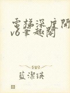 电梯深度开发1v6笔趣阁