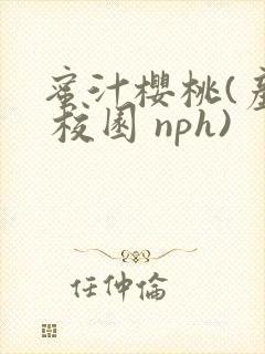 蜜汁樱桃(产乳 校园 nph)