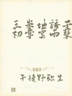 玉米地诱子偷伦初尝云雨孽欲