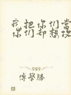 我把你们当敌人你们却想攻略我