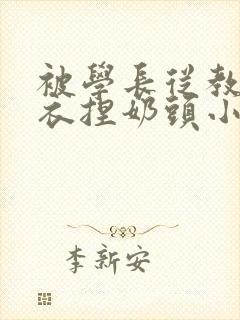 被学长从教室扒衣捏奶头小说