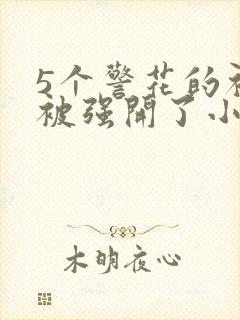 5个警花的初苞被强开了小说
