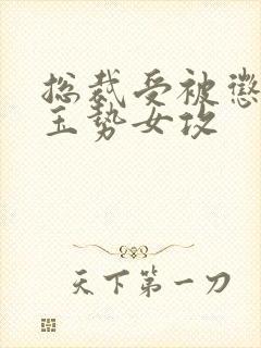 总裁受被惩罚戴玉势女攻