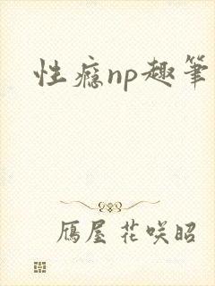 性瘾np趣笔阁