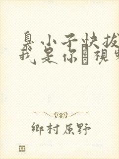 臭小子快拔出来我是你嫲视频