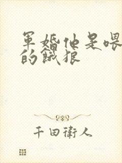 军婚他是喂不饱的饿狼