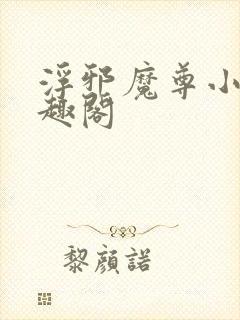 浮邪魔尊小说笔趣阁