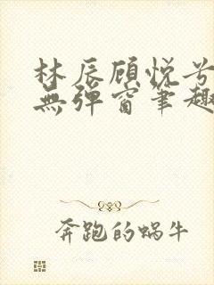 林辰顾悦兮正版无弹窗笔趣阁