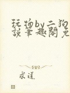 《玩物by二狗小说笔趣阁免费阅读》小说封面