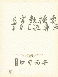 《言教授要撞坏了》[流鼻血]