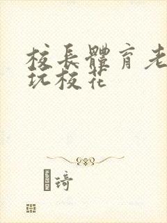 校长体育老师共玩校花