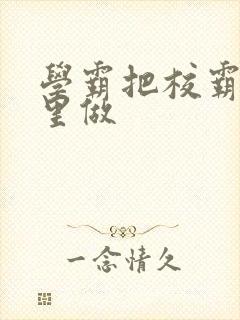 学霸把校霸往死里做