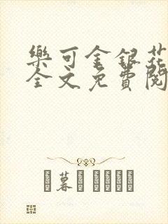 乐可金银花在线全文免费阅读笔趣阁