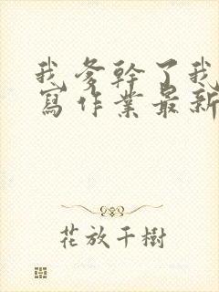 我爹干了我再去写作业最新章节