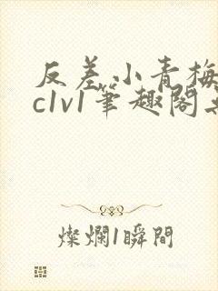 反差小青梅不经c1v1笔趣阁无弹窗