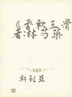 《香软玉滑》作者:林芍药