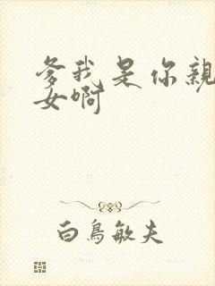 爹我是你亲生闺女啊