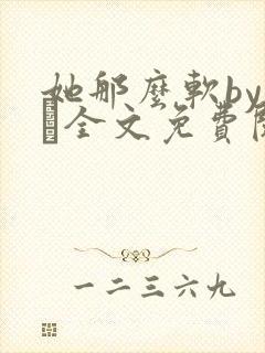 她那么软by今婳全文免费阅读