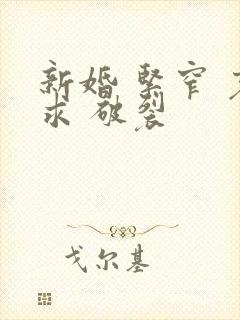新婚 紧窄 哀求 破裂