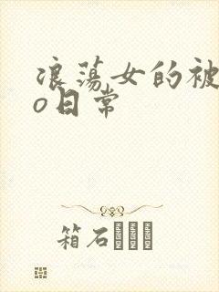 浪荡女的被cao日常