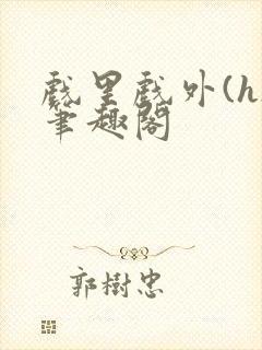 戏里戏外(h)笔趣阁