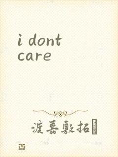i dont care